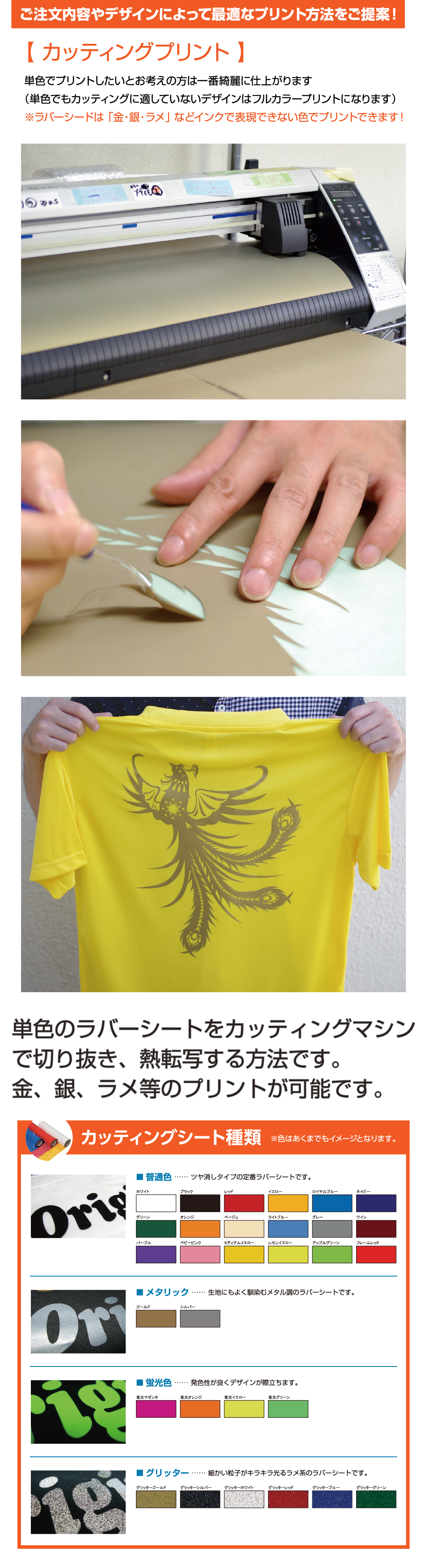 単色のラバーシートをカッティングマシン
で切り抜き、熱転写する方法です。
金、銀、ラメ等のプリントが可能です。ご注文内容やデザインによって最適なプリント方法をご提案！【 カッティングプリント 】
単色でプリントしたいとお考えの方は一番綺麗に仕上がります
（単色でもカッティングに適していないデザインはフルカラープリントになります）
※ラバーシードは 「金・銀・ラメ」 などインクで表現できない色でプリントできます！

